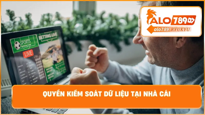 Quyền kiểm soát dữ liệu tại nhà cái