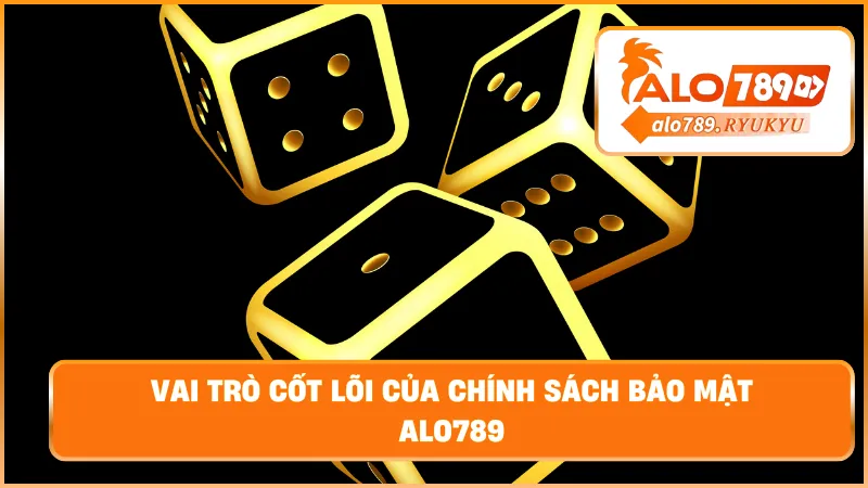 Vai trò cốt lõi của chính sách bảo mật ALO789