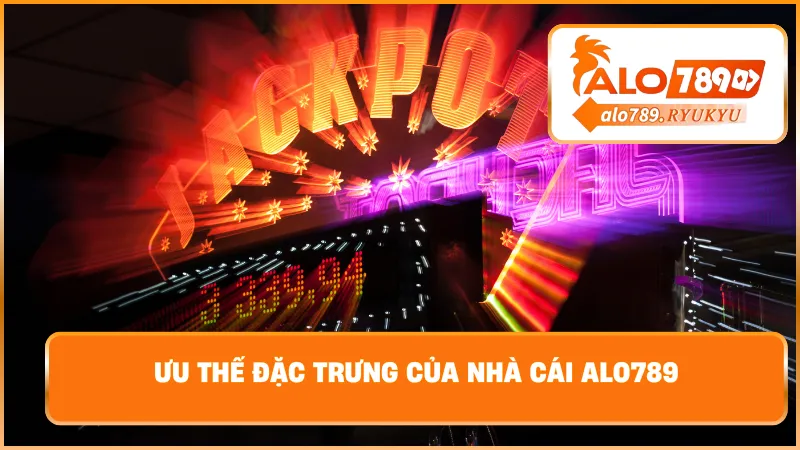 Ưu thế đặc trưng của nhà cái ALO789