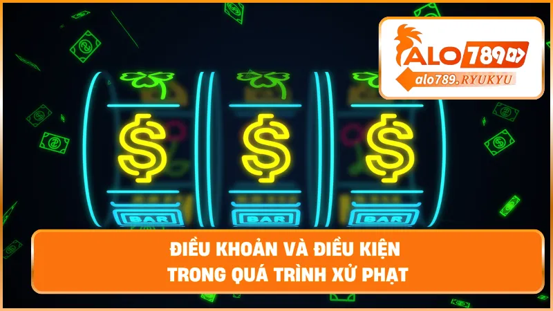 Điều khoản và điều kiện trong quá trình xử phạt