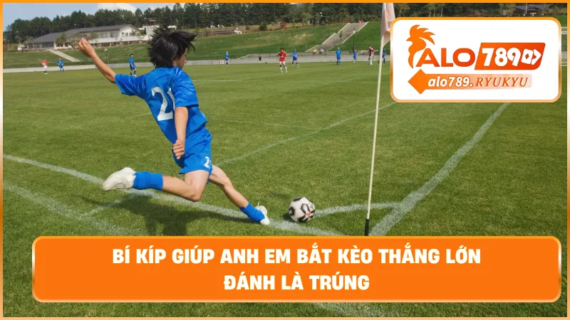 Bí kíp giúp anh em bắt kèo thắng lớn – Đánh là trúng