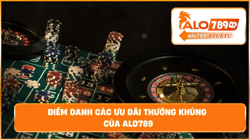 Điểm danh các ưu đãi thưởng khủng của ALO789