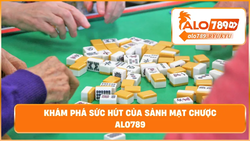 Khám phá sức hút của sảnh mạt chược ALO789