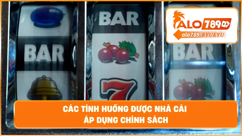 Các tình huống được nhà cái áp dụng chính sách