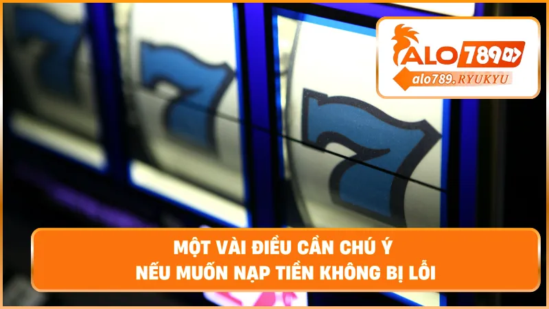 Một vài điều cần chú ý nếu muốn nạp tiền không bị lỗi