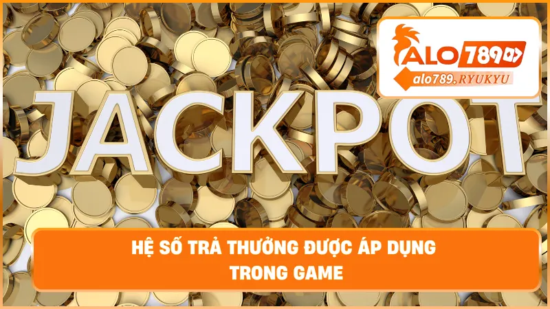 Hệ số trả thưởng được áp dụng trong game