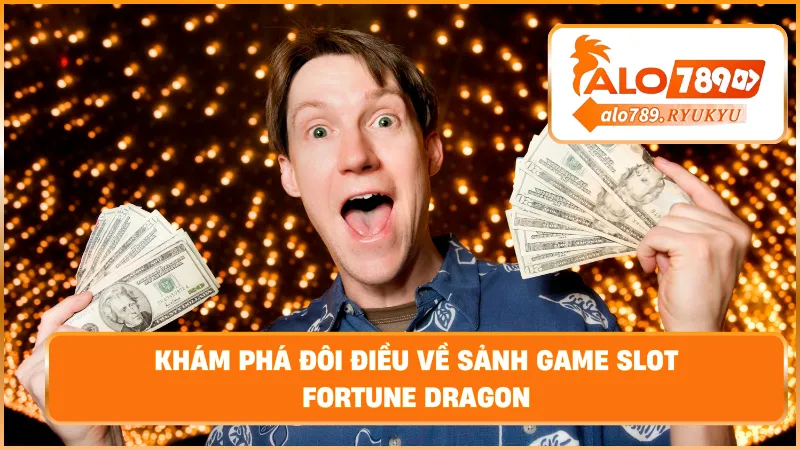 Khám phá đôi điều về sảnh game slot Fortune Dragon