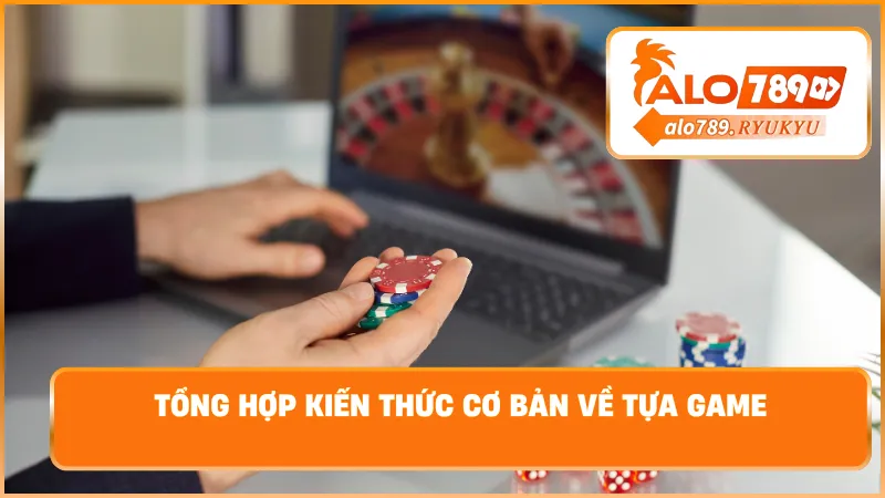 Tổng hợp kiến thức cơ bản về tựa game