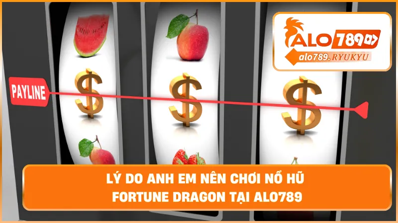 Lý do anh em nên chơi nổ hũ Fortune Dragon tại ALO789