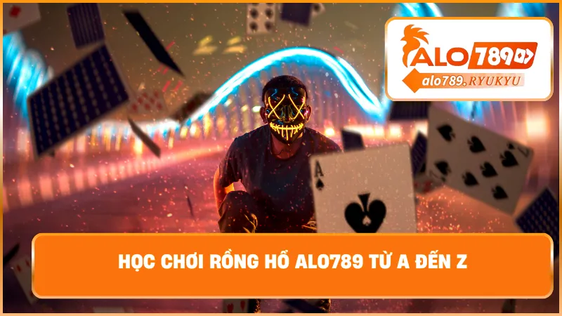 Học chơi rồng hổ ALO789 từ a đến z