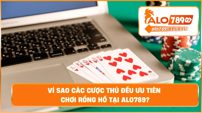 Vì sao các cược thủ đều ưu tiên chơi rồng hổ tại ALO789?