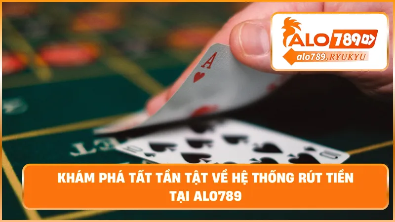 Khám phá tất tần tật về hệ thống rút tiền tại ALO789