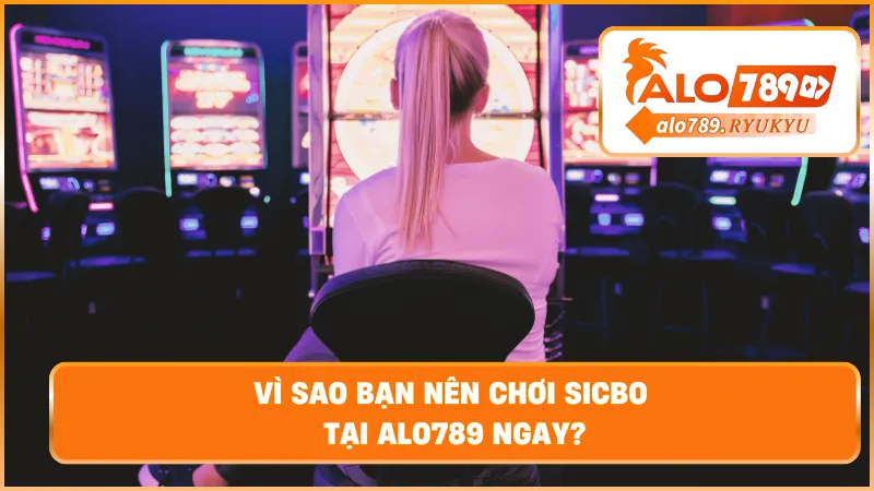 Vì sao bạn nên chơi sicbo tại ALO789 ngay?