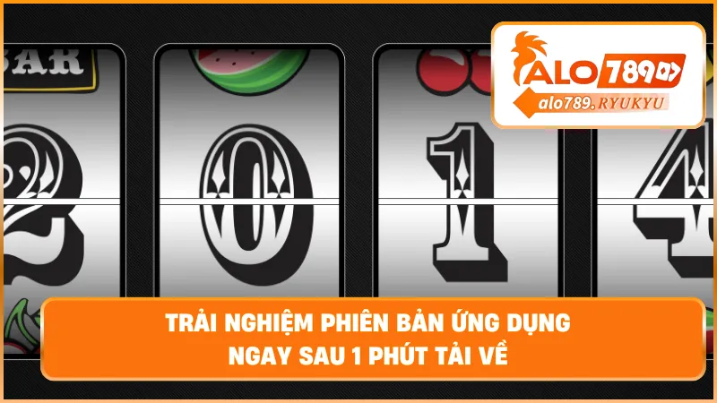 Trải nghiệm phiên bản ứng dụng – Ngay sau 1 phút tải về