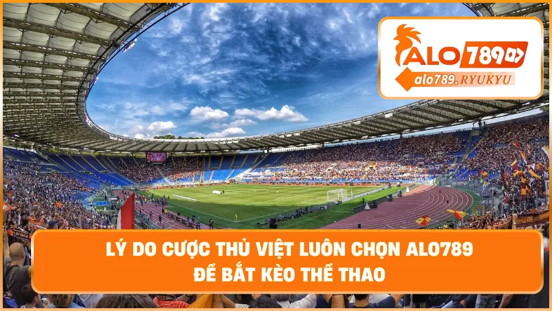 Lý do cược thủ Việt luôn chọn ALO789 để bắt kèo thể thao