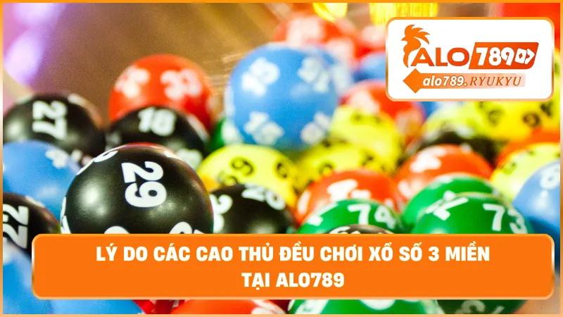 Lý do các cao thủ đều chơi xổ số 3 miền tại ALO789