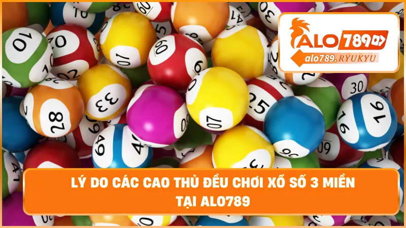 Lý do các cao thủ đều chơi xổ số 3 miền tại ALO789