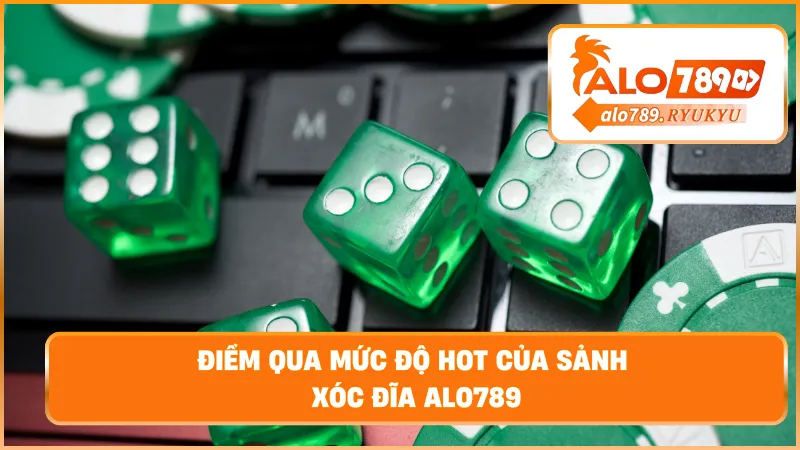 Điểm qua mức độ hot của sảnh xóc đĩa ALO789